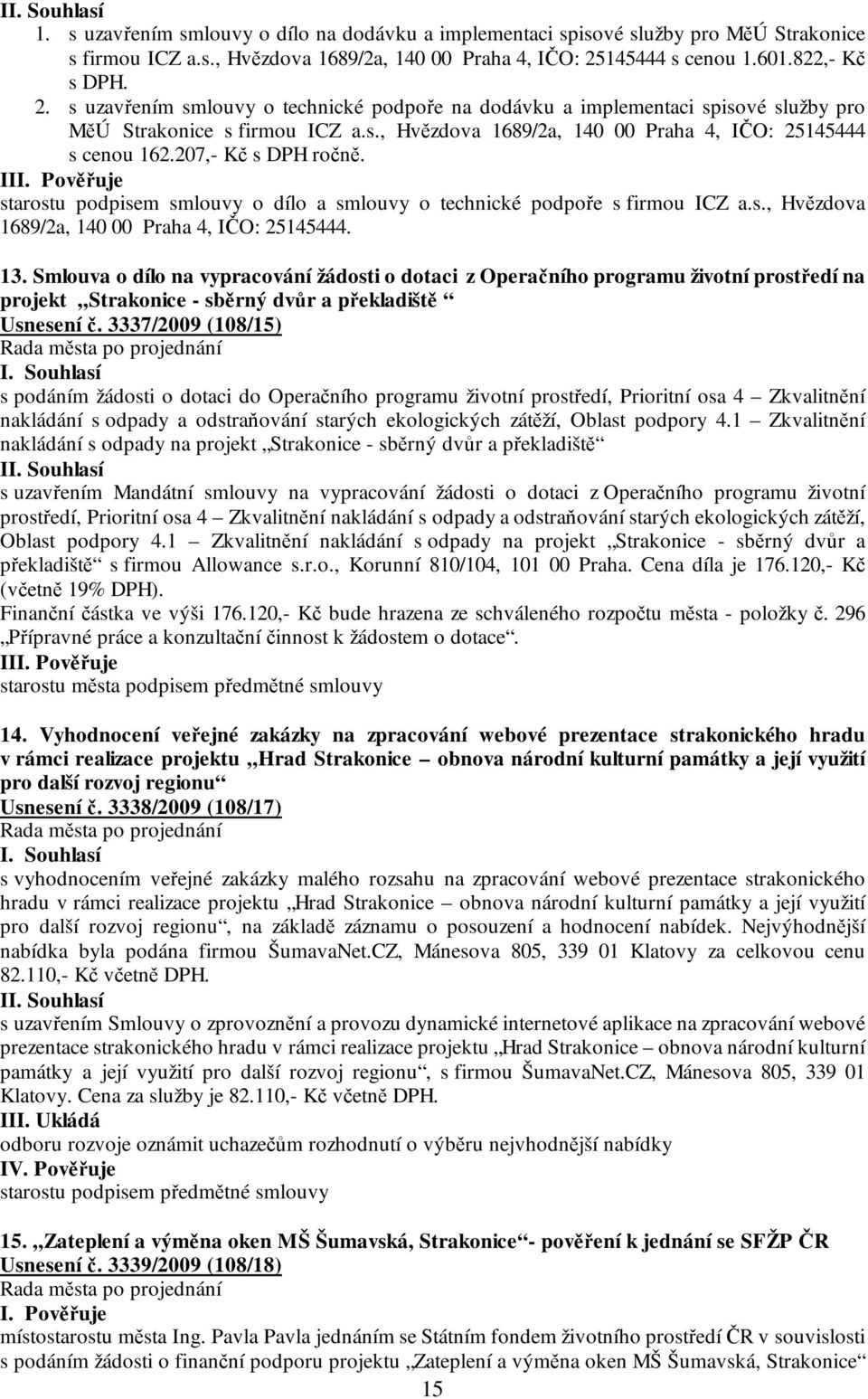 207,- Kč s DPH ročně. III. Pověřuje starostu podpisem smlouvy o dílo a smlouvy o technické podpoře s firmou ICZ a.s., Hvězdova 1689/2a, 140 00 Praha 4, IČO: 25145444. 13.