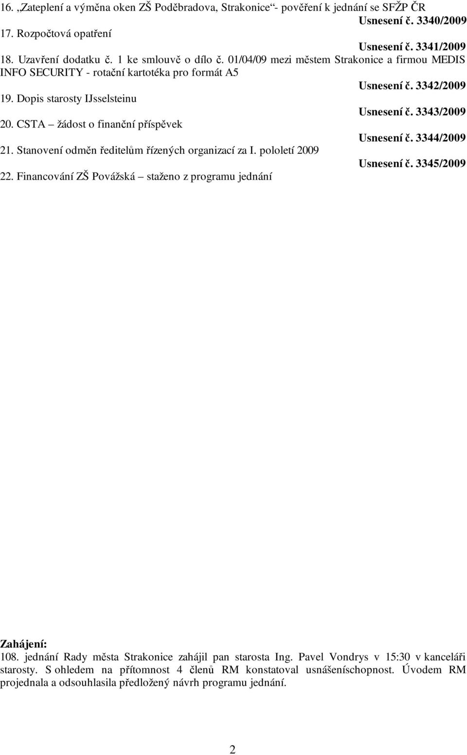 CSTA žádost o finanční příspěvek Usnesení č. 3344/2009 21. Stanovení odměn ředitelům řízených organizací za I. pololetí 2009 Usnesení č. 3345/2009 22.