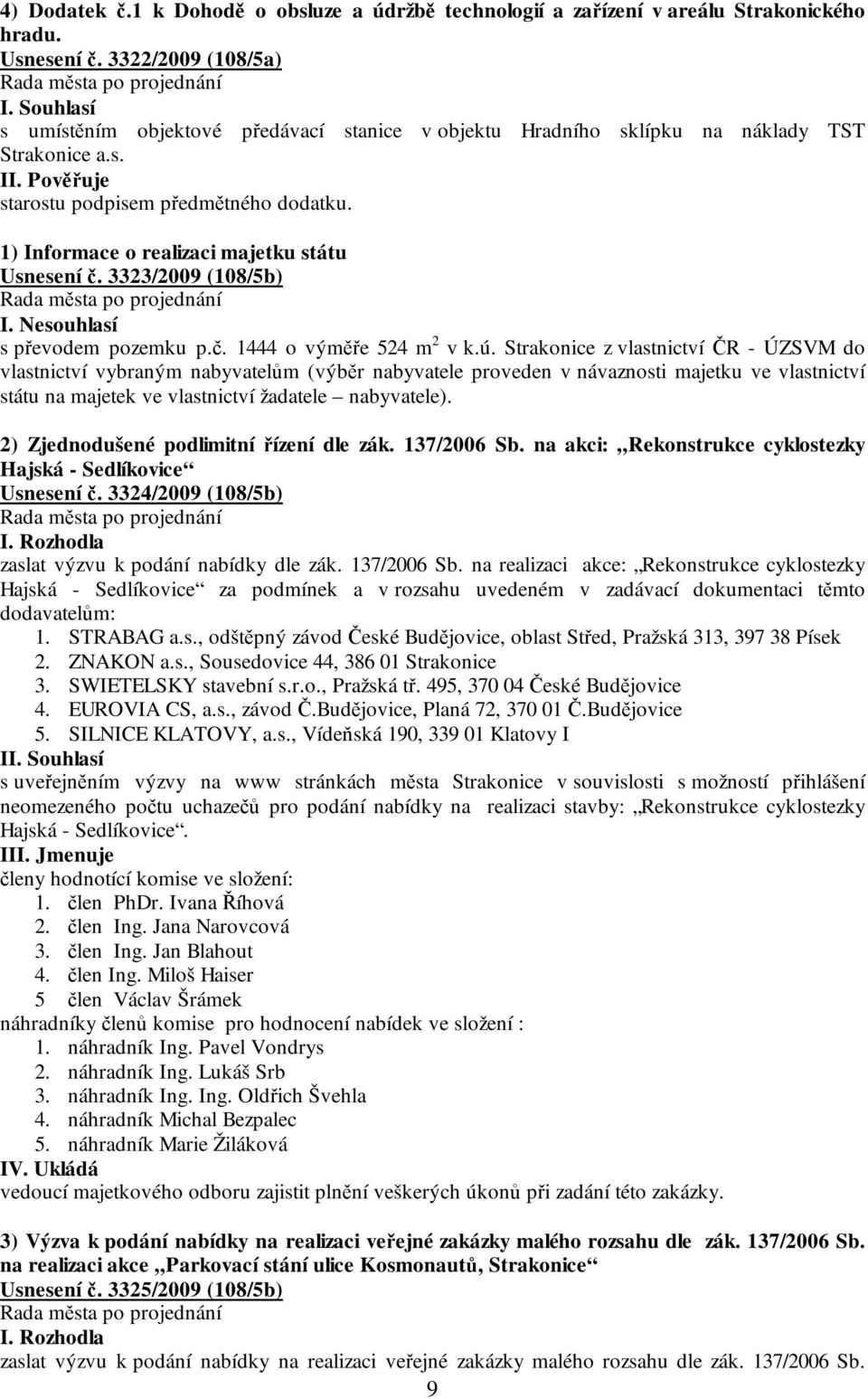 1) Informace o realizaci majetku státu Usnesení č. 3323/2009 (108/5b) I. Nesouhlasí s převodem pozemku p.č. 1444 o výměře 524 m 2 v k.ú.