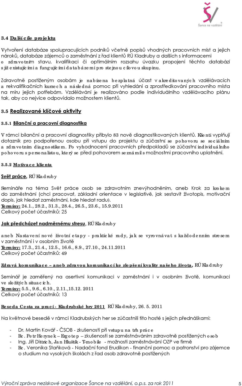 Zdravotně postiženým osobám je nabízena bezplatná účast v akreditovaných vzdělávacích a rekvalifikačních kurzech a následná pomoc při vyhledání a zprostředkování pracovního místa na míru jejich