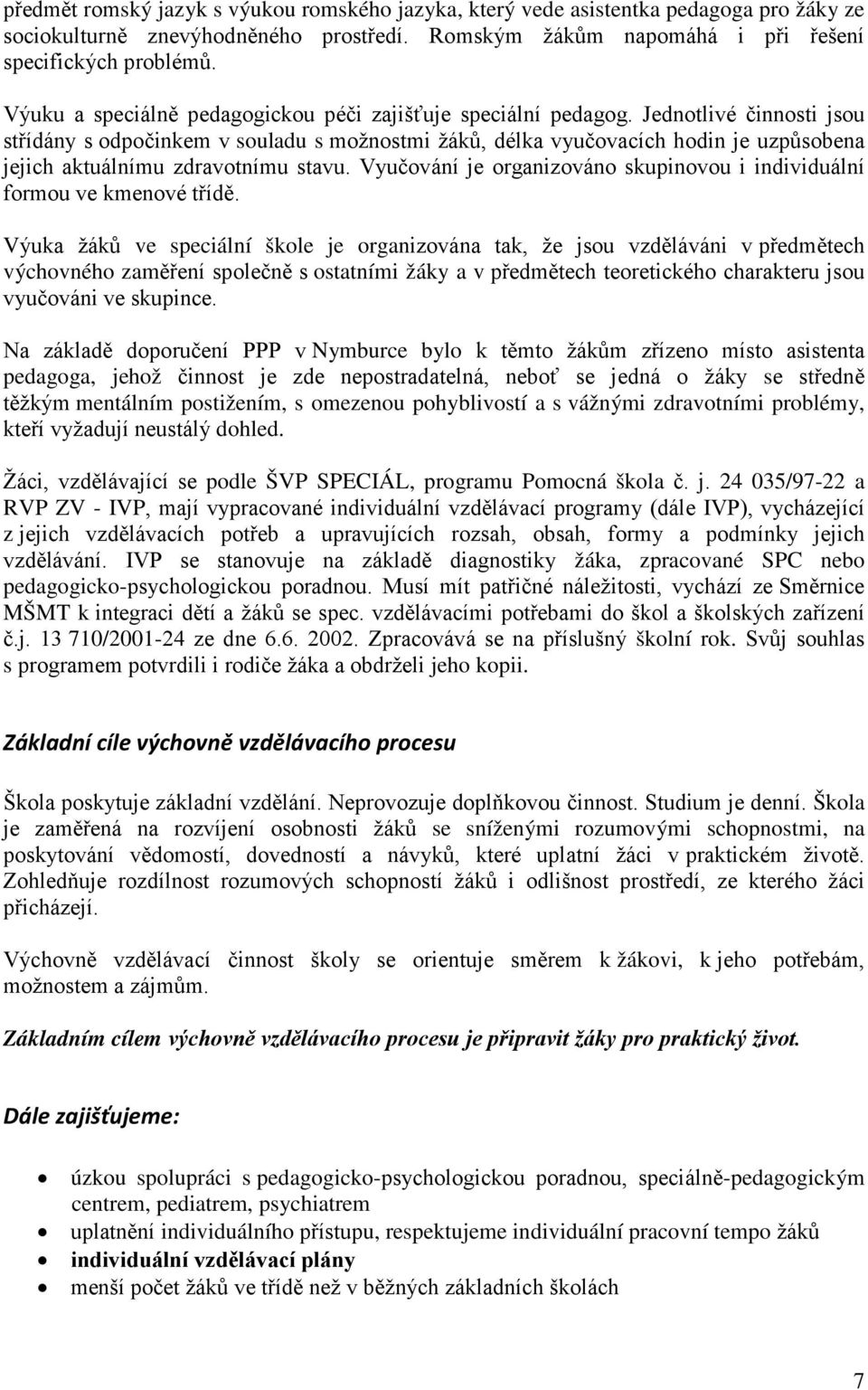 Jednotlivé činnosti jsou střídány s odpočinkem v souladu s možnostmi žáků, délka vyučovacích hodin je uzpůsobena jejich aktuálnímu zdravotnímu stavu.