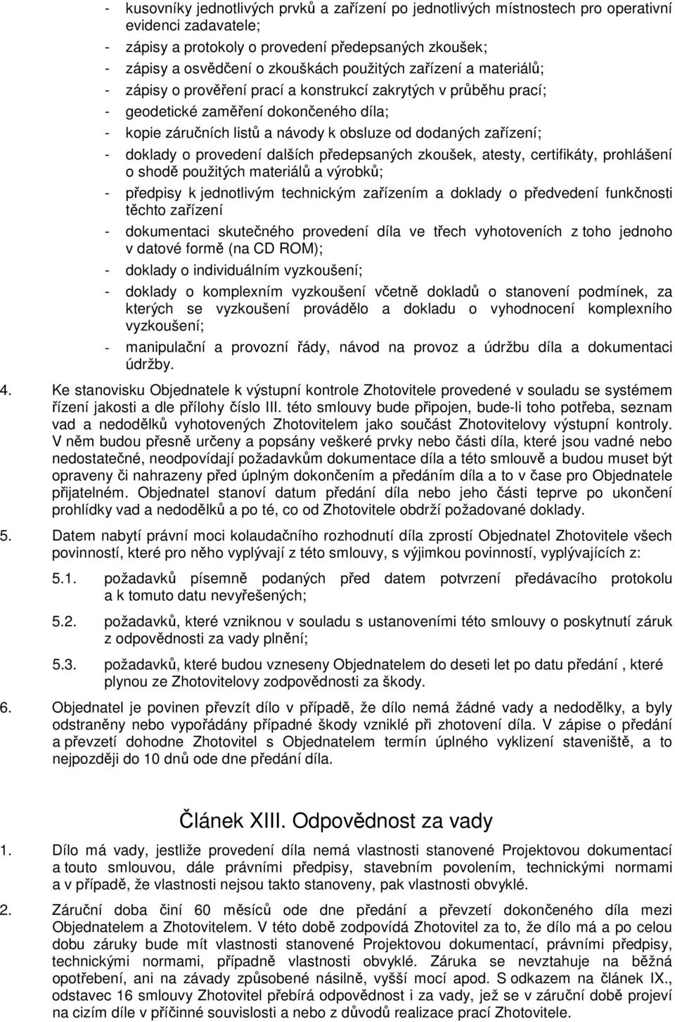 zařízení; - doklady o provedení dalších předepsaných zkoušek, atesty, certifikáty, prohlášení o shodě použitých materiálů a výrobků; - předpisy k jednotlivým technickým zařízením a doklady o