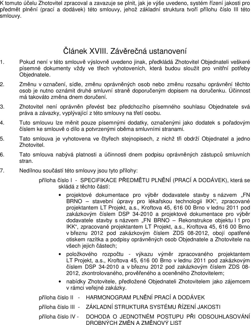 Pokud není v této smlouvě výslovně uvedeno jinak, předkládá Zhotovitel Objednateli veškeré písemné dokumenty vždy ve třech vyhotoveních, která budou sloužit pro vnitřní potřeby Objednatele. 2.