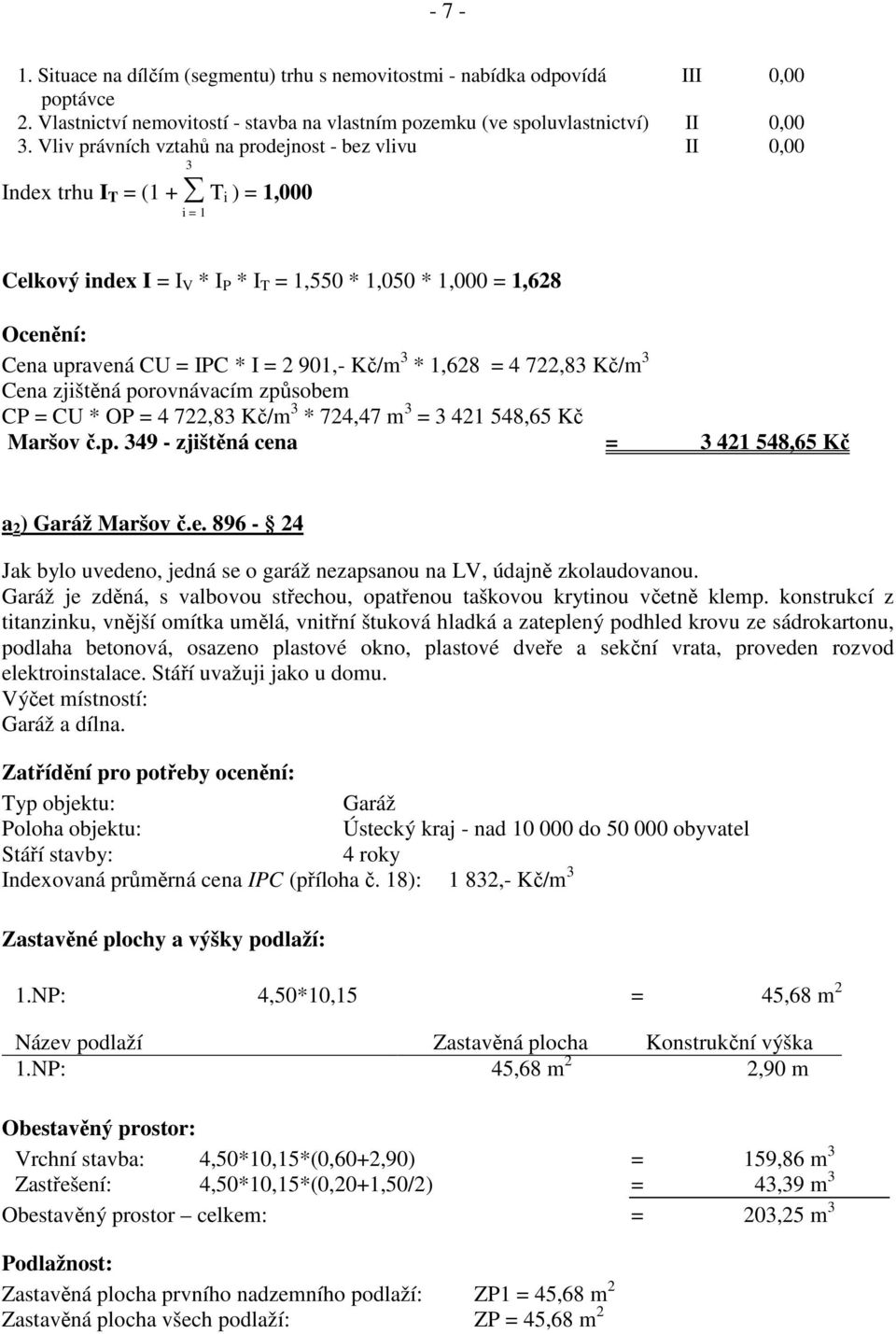 I = 2 901,- Kč/m 3 * 1,628 = 4 722,83 Kč/m 3 Cena zjištěná porovnávacím způsobem CP = CU * OP = 4 722,83 Kč/m 3 * 724,47 m 3 = 3 421 548,65 Kč Maršov č.p. 349 - zjištěná cena = 3 421 548,65 Kč a 2 ) Garáž Maršov č.