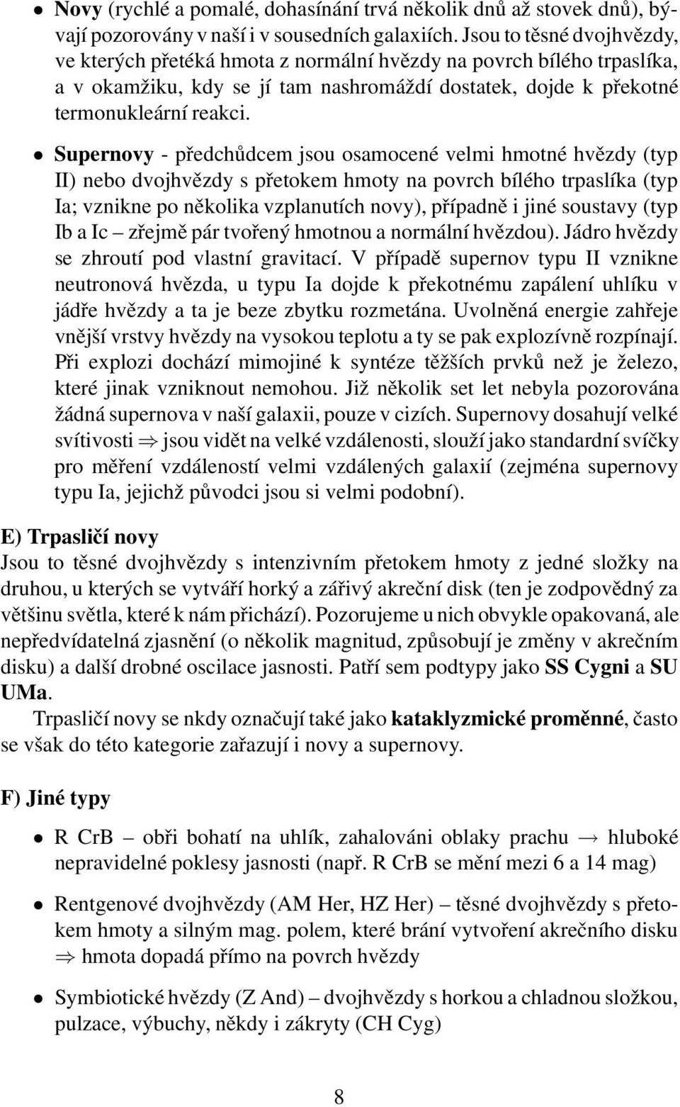 Supernovy - předchůdcem jsou osamocené velmi hmotné hvězdy (typ II) nebo dvojhvězdy s přetokem hmoty na povrch bílého trpaslíka (typ Ia; vznikne po několika vzplanutích novy), případně i jiné