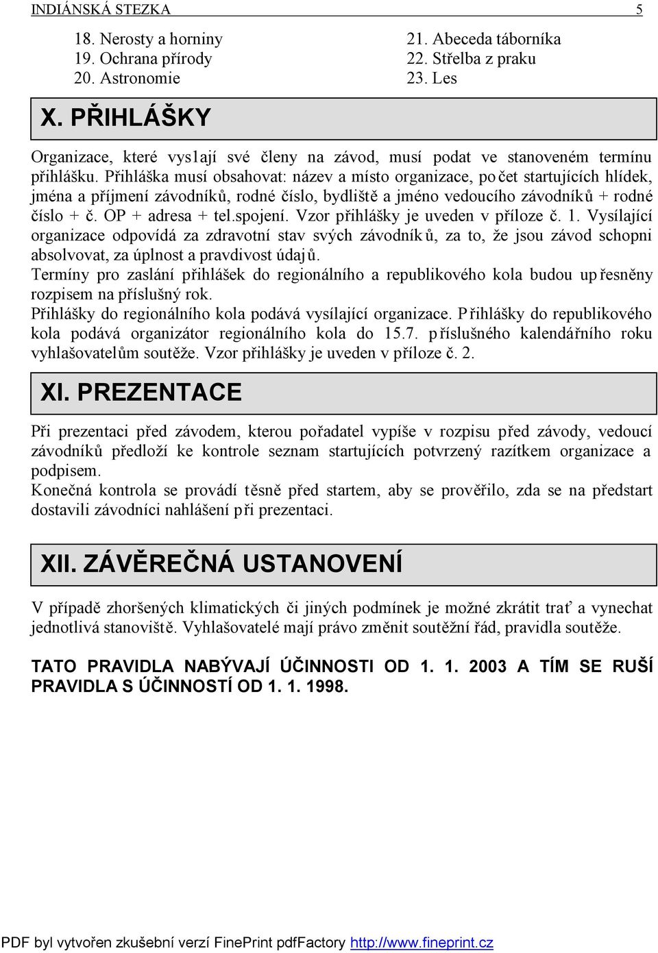 Přihláška musí obsahovat: název a místo organizace, počet startujících hlídek, jména a příjmení závodníků, rodné číslo, bydliště a jméno vedoucího závodníků + rodné číslo + č. OP + adresa + tel.