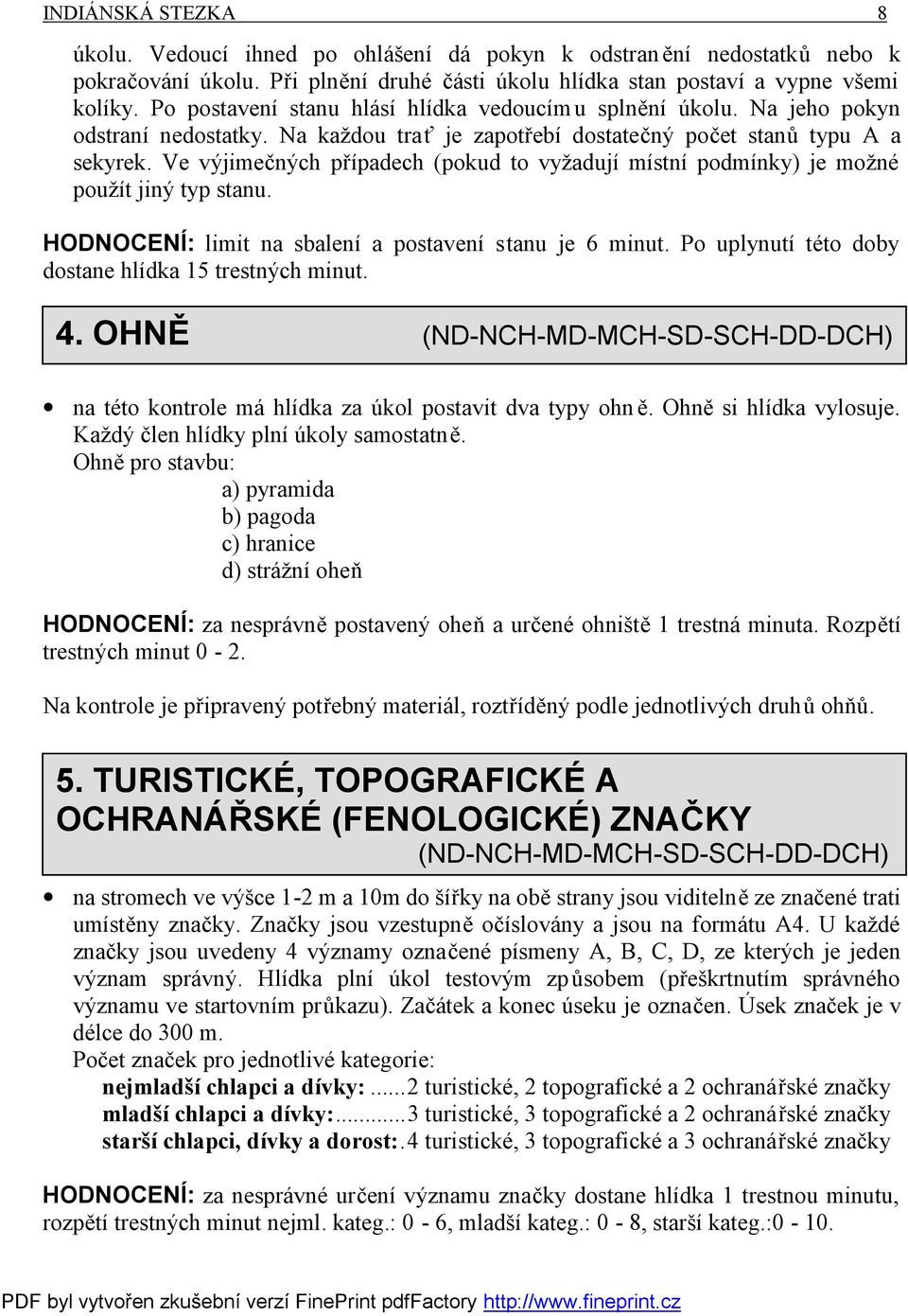 Ve výjimečných případech (pokud to vyžadují místní podmínky) je možné použít jiný typ stanu. HODNOCENÍ: limit na sbalení a postavení stanu je 6 minut.