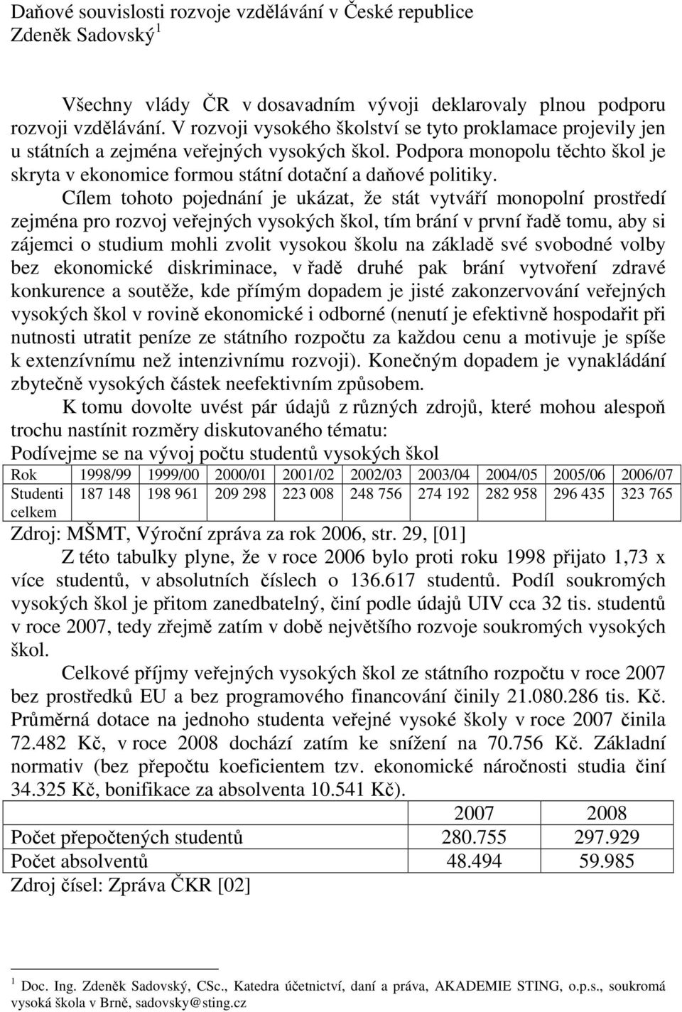 Cílem tohoto pojednání je ukázat, že stát vytváří monopolní prostředí zejména pro rozvoj veřejných vysokých škol, tím brání v první řadě tomu, aby si zájemci o studium mohli zvolit vysokou školu na