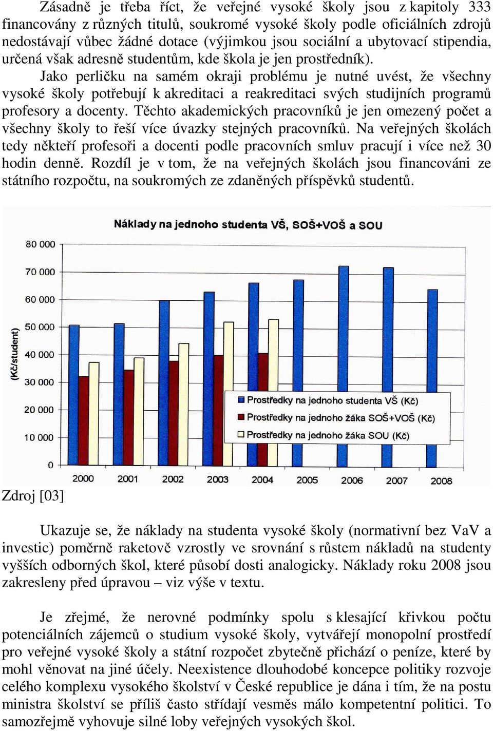 Jako perličku na samém okraji problému je nutné uvést, že všechny vysoké školy potřebují k akreditaci a reakreditaci svých studijních programů profesory a docenty.