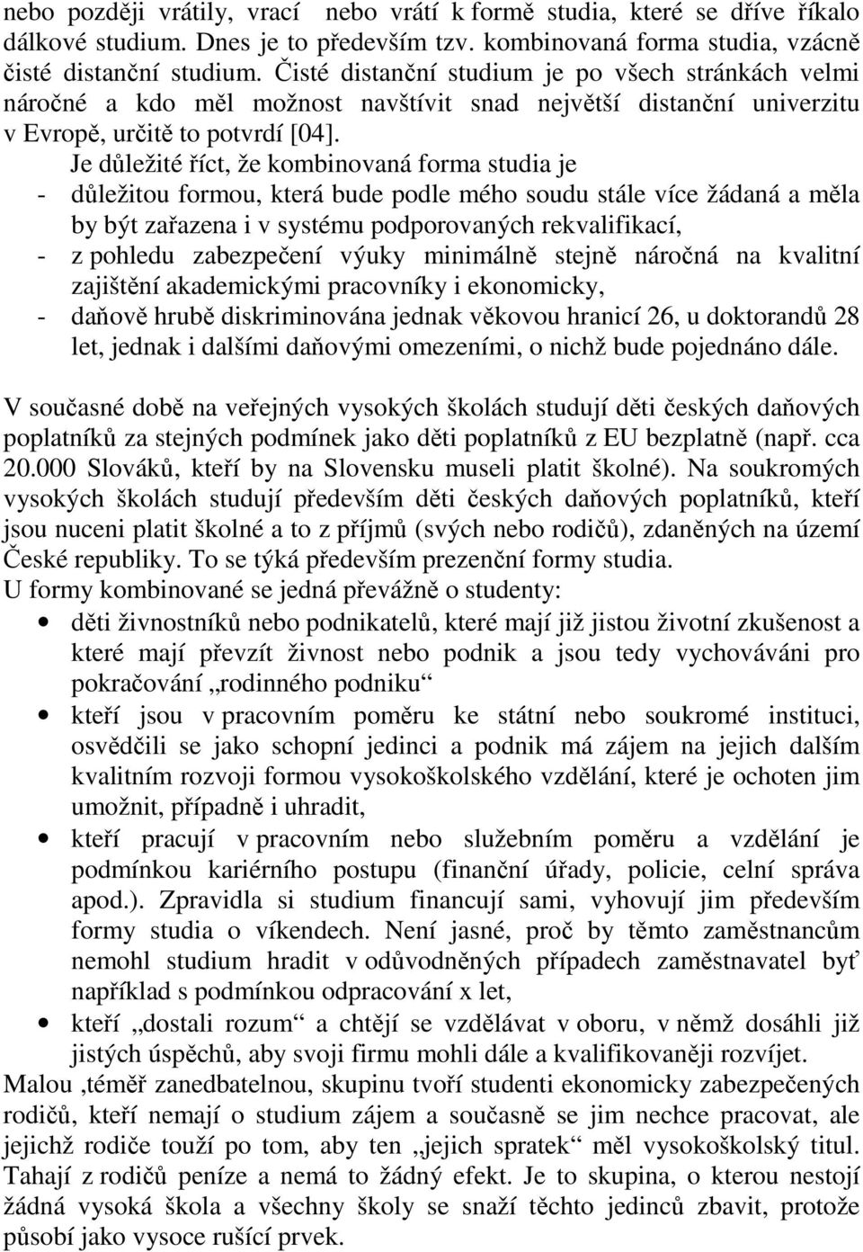 Je důležité říct, že kombinovaná forma studia je - důležitou formou, která bude podle mého soudu stále více žádaná a měla by být zařazena i v systému podporovaných rekvalifikací, - z pohledu