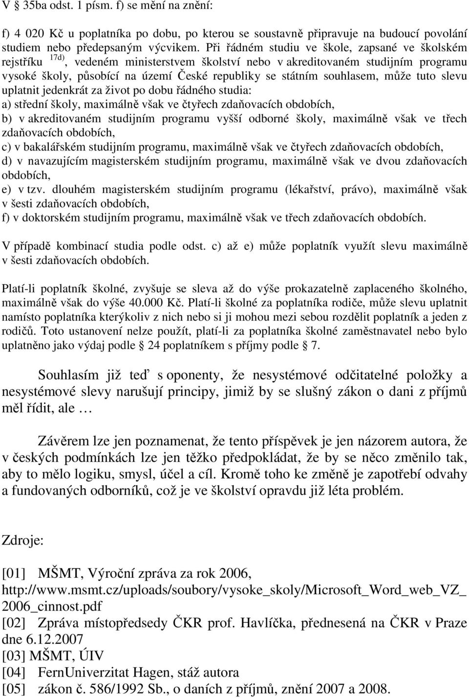 souhlasem, může tuto slevu uplatnit jedenkrát za život po dobu řádného studia: a) střední školy, maximálně však ve čtyřech zdaňovacích obdobích, b) v akreditovaném studijním programu vyšší odborné