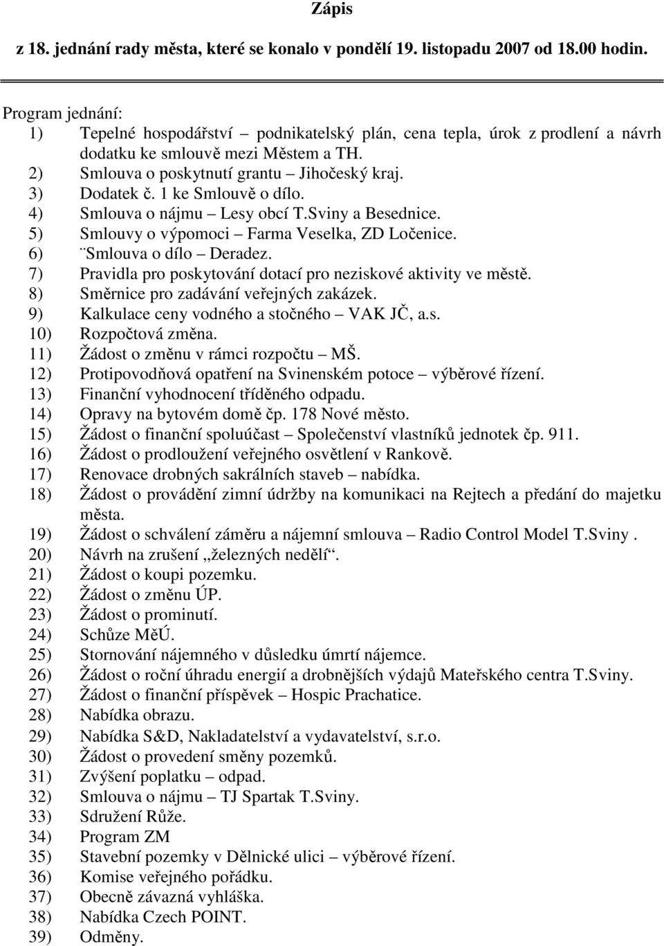 1 ke Smlouvě o dílo. 4) Smlouva o nájmu Lesy obcí T.Sviny a Besednice. 5) Smlouvy o výpomoci Farma Veselka, ZD Ločenice. 6) Smlouva o dílo Deradez.