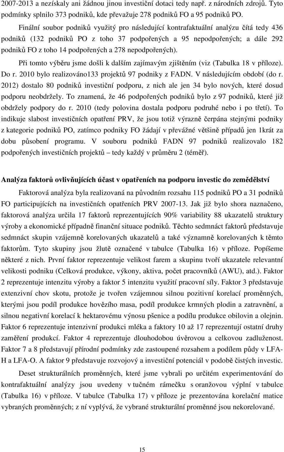 278 nepodpořených). Při tomto výběru jsme došli k dalším zajímavým zjištěním (viz (Tabulka 18 v příloze). Do r. 2010 bylo realizováno133 projektů 97 podniky z FADN. V následujícím období (do r.