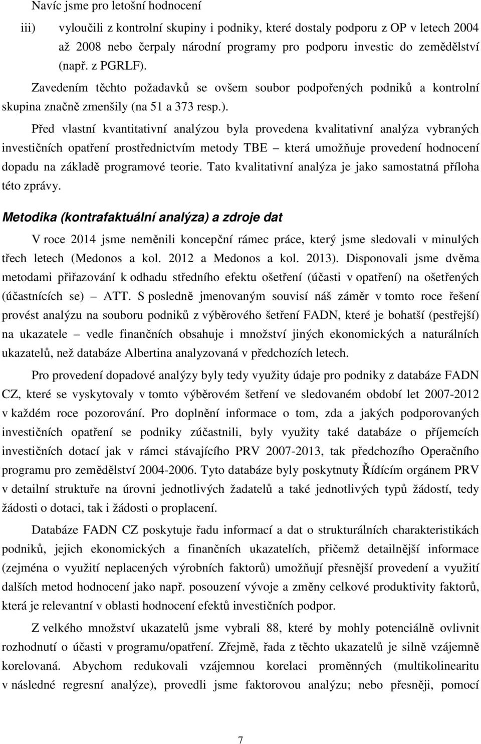 Zavedením těchto požadavků se ovšem soubor podpořených podniků a kontrolní skupina značně zmenšily (na 51 a 373 resp.).