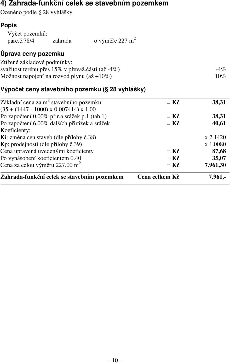 00 Po započtení 0.00% přir.a srážek p.1 (tab.1) = Kč 38,31 Po započtení 6.00% dalších přirážek a srážek = Kč 40,61 Koeficienty: Ki: změna cen staveb (dle přílohy č.38) x 2.