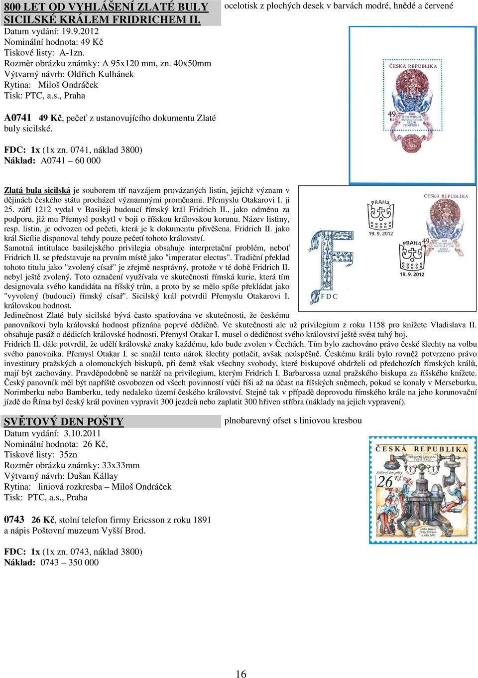 FDC: 1x (1x zn. 0741, náklad 3800) Náklad: A0741 60 000 Zlatá bula sicilská je souborem tří navzájem provázaných listin, jejichž význam v dějinách českého státu procházel významnými proměnami.
