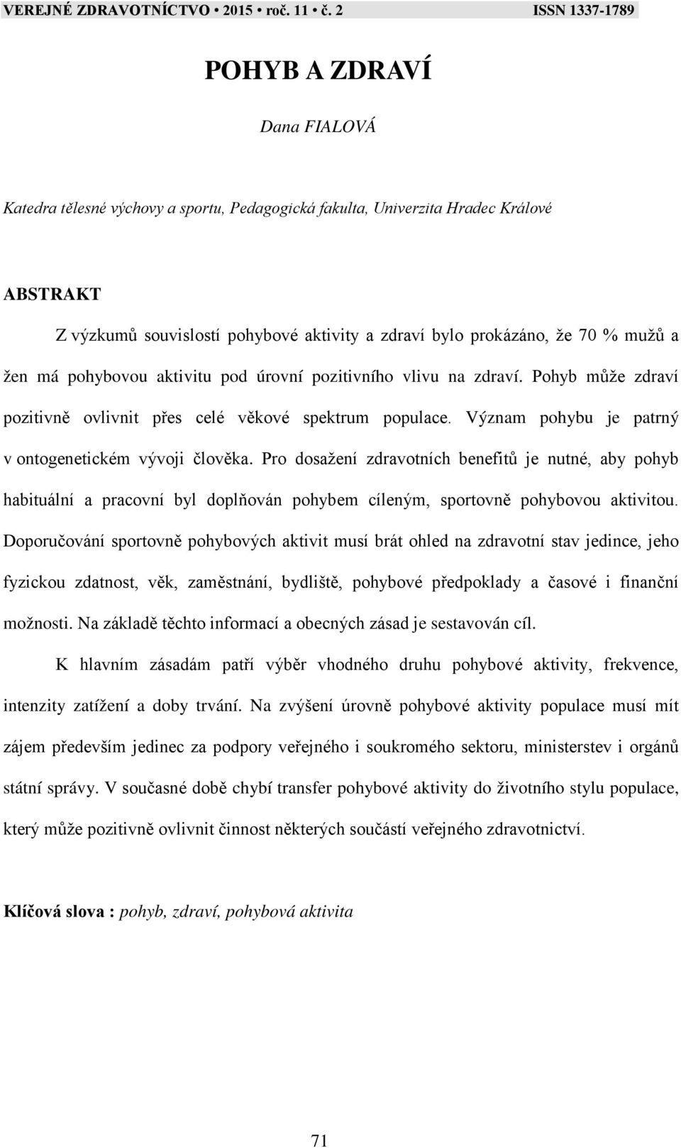 Pro dosažení zdravotních benefitů je nutné, aby pohyb habituální a pracovní byl doplňován pohybem cíleným, sportovně pohybovou aktivitou.