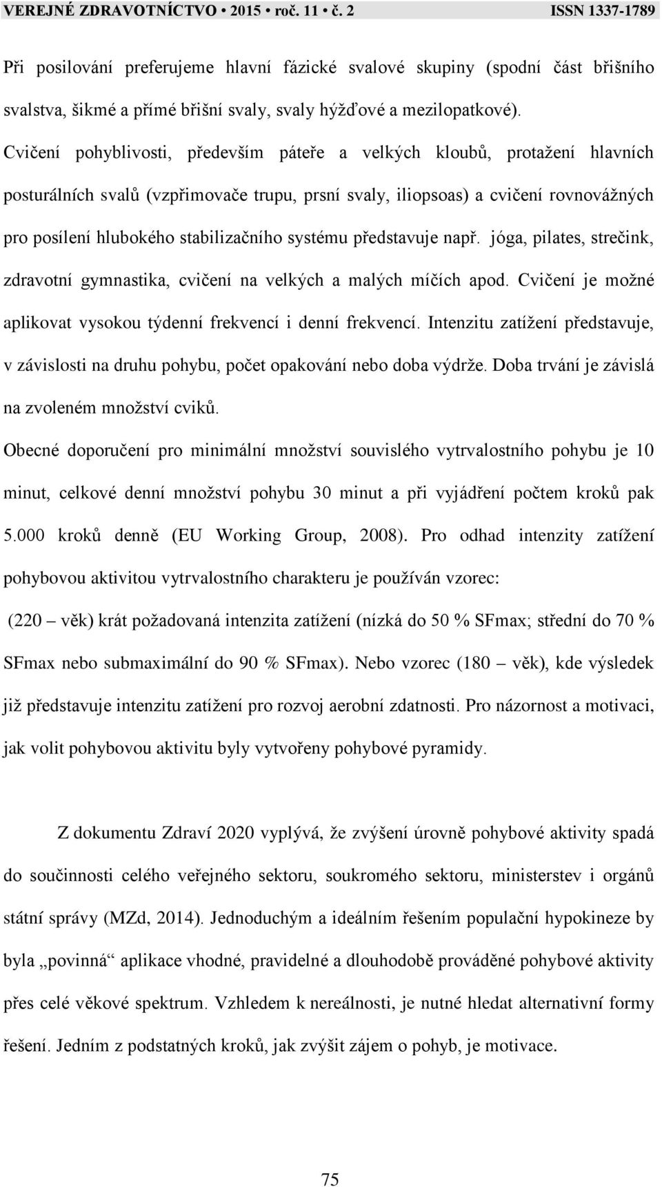 systému představuje např. jóga, pilates, strečink, zdravotní gymnastika, cvičení na velkých a malých míčích apod. Cvičení je možné aplikovat vysokou týdenní frekvencí i denní frekvencí.