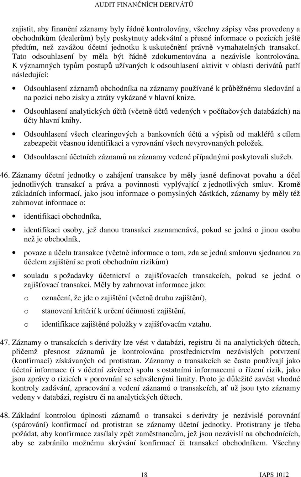 K významných typům postupů užívaných k odsouhlasení aktivit v oblasti derivátů patří následující: Odsouhlasení záznamů obchodníka na záznamy používané k průběžnému sledování a na pozici nebo zisky a