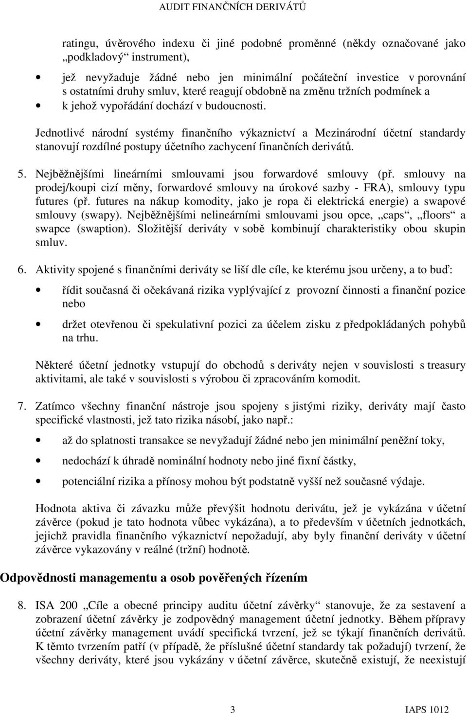 Jednotlivé národní systémy finančního výkaznictví a Mezinárodní účetní standardy stanovují rozdílné postupy účetního zachycení finančních derivátů. 5.