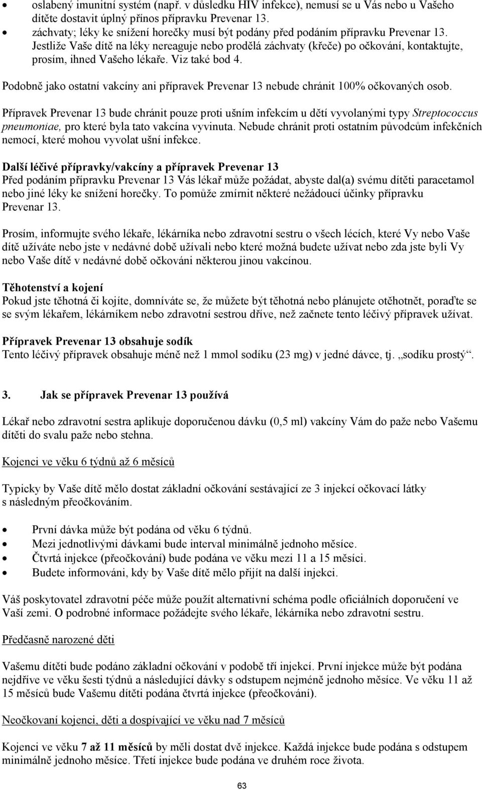 Jestliže Vaše dítě na léky nereaguje nebo prodělá záchvaty (křeče) po očkování, kontaktujte, prosím, ihned Vašeho lékaře. Viz také bod 4.