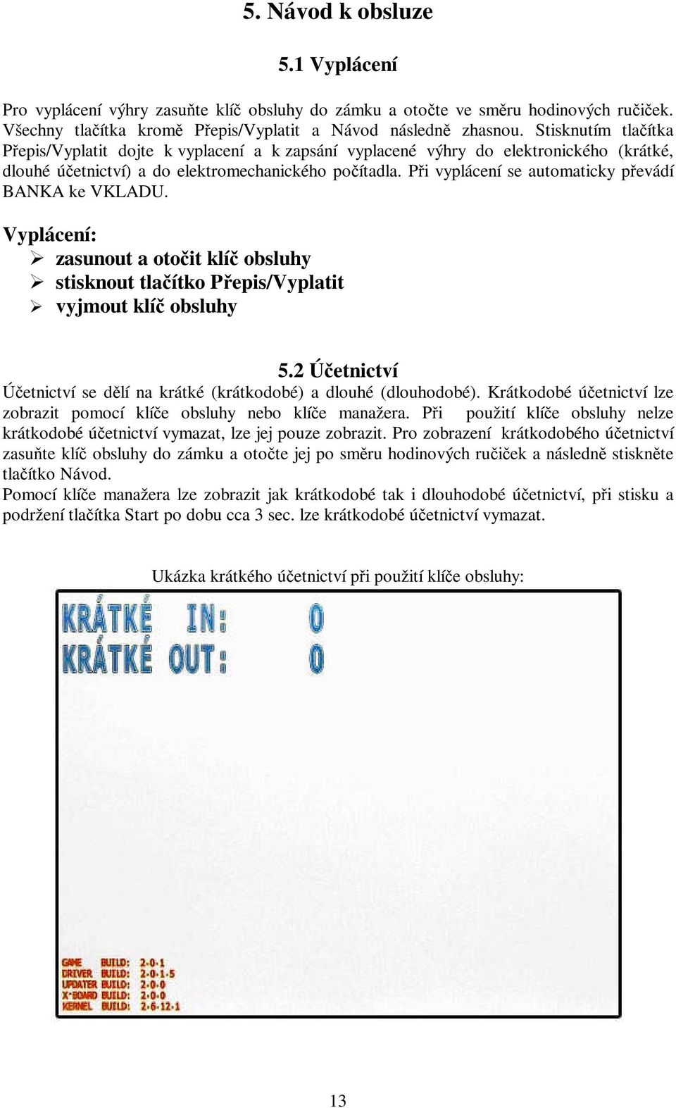 Při vyplácení se automaticky převádí BANKA ke VKLADU. Vyplácení: zasunout a otočit klíč obsluhy stisknout tlačítko Přepis/Vyplatit vyjmout klíč obsluhy 5.