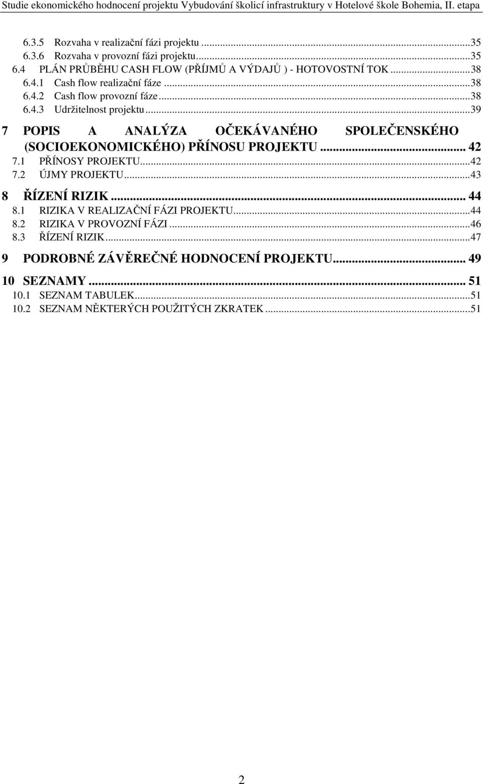 1 PŘÍNOSY PROJEKTU... 42 7.2 ÚJMY PROJEKTU... 43 8 ŘÍZENÍ RIZIK... 44 8.1 RIZIKA V REALIZAČNÍ FÁZI PROJEKTU... 44 8.2 RIZIKA V PROVOZNÍ FÁZI... 46 8.3 ŘÍZENÍ RIZIK.