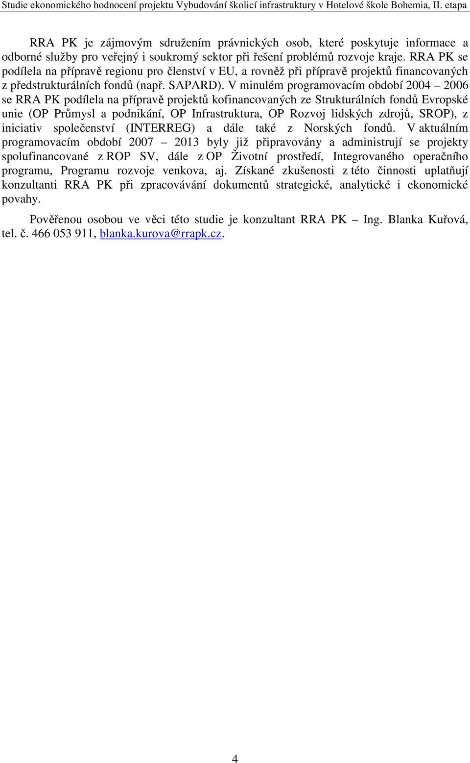 V minulém programovacím období 2004 2006 se RRA PK podílela na přípravě projektů kofinancovaných ze Strukturálních fondů Evropské unie (OP Průmysl a podnikání, OP Infrastruktura, OP Rozvoj lidských