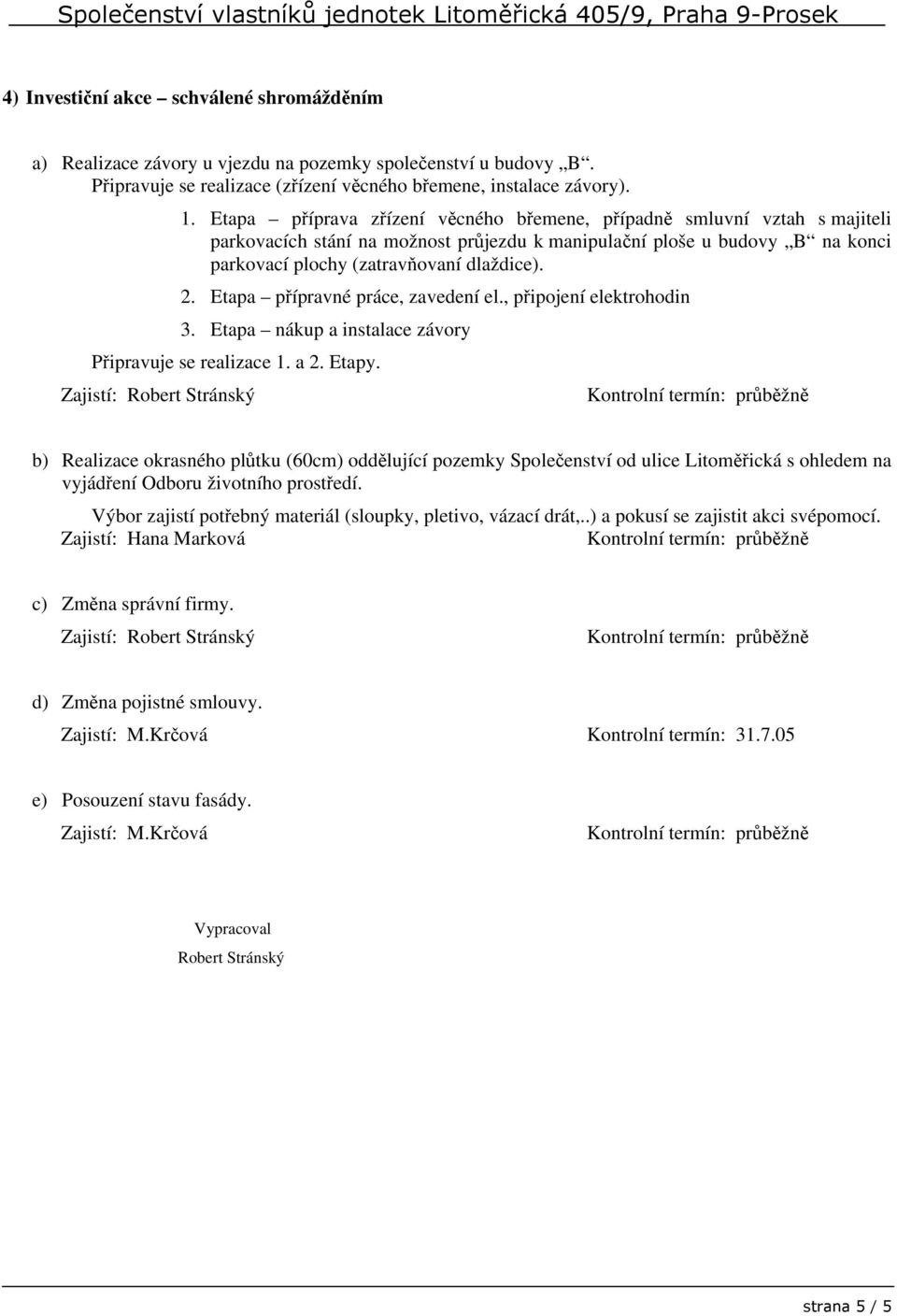 Etapa přípravné práce, zavedení el., připojení elektrohodin 3. Etapa nákup a instalace závory Připravuje se realizace 1. a 2. Etapy.