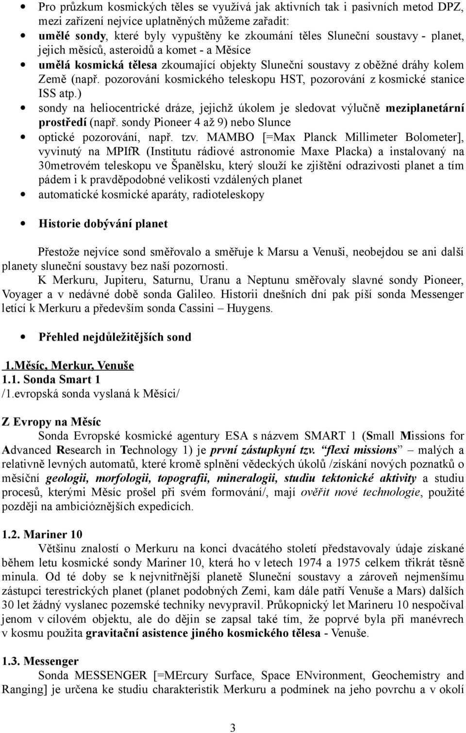 pozorování kosmického teleskopu HST, pozorování z kosmické stanice ISS atp.) sondy na heliocentrické dráze, jejichž úkolem je sledovat výlučně meziplanetární prostředí (např.