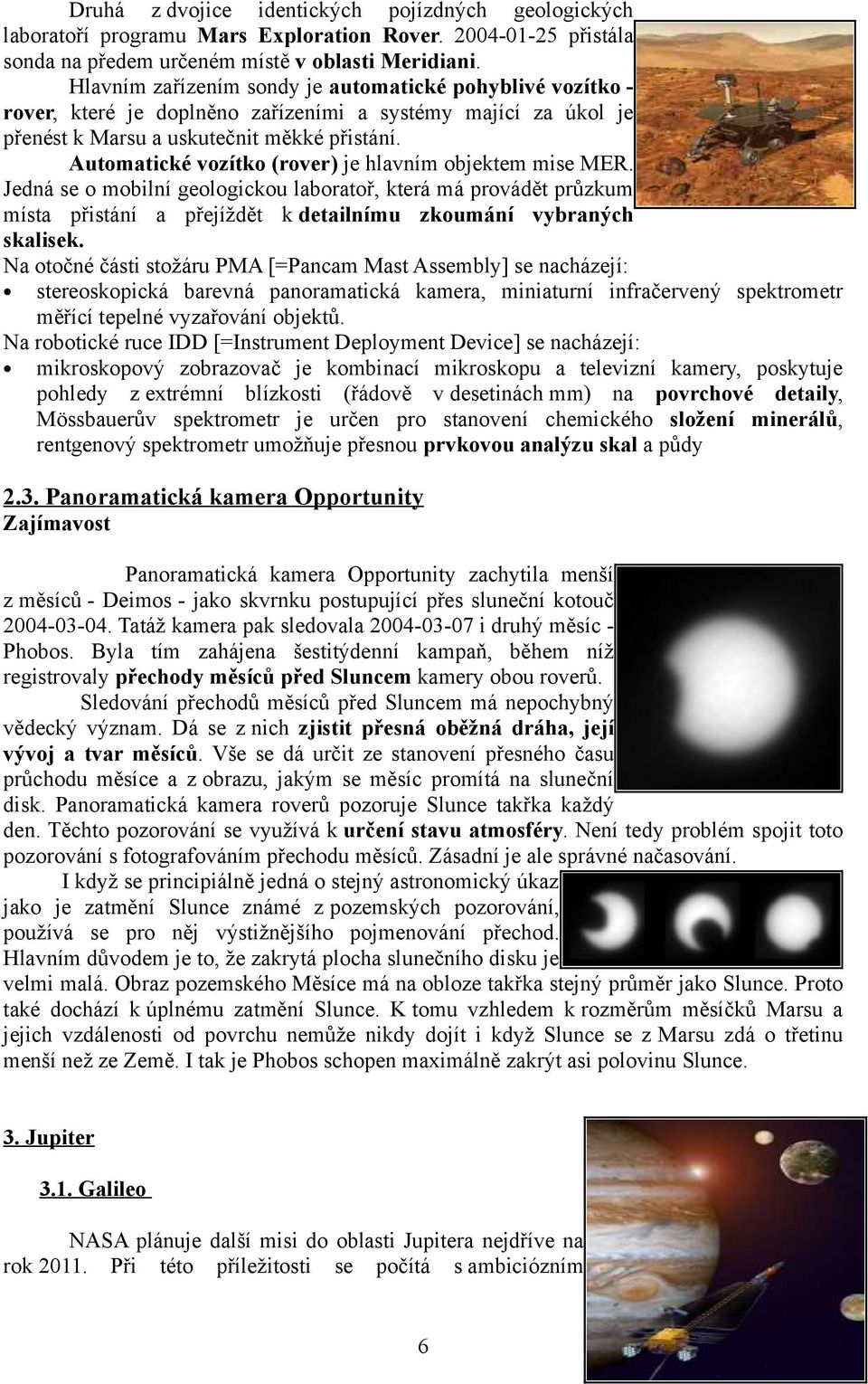 Automatické vozítko (rover) je hlavním objektem mise MER. Jedná se o mobilní geologickou laboratoř, která má provádět průzkum místa přistání a přejíždět k detailnímu zkoumání vybraných skalisek.