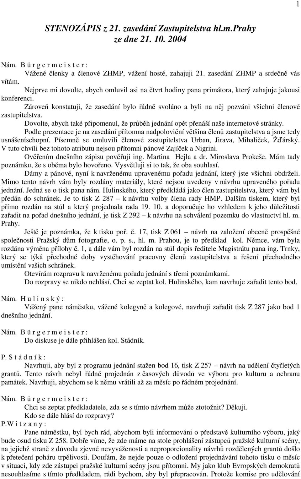 Zároveň konstatuji, že zasedání bylo řádně svoláno a byli na něj pozváni všichni členové zastupitelstva. Dovolte, abych také připomenul, že průběh jednání opět přenáší naše internetové stránky.