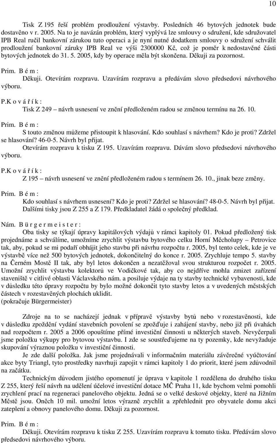 záruky IPB Real ve výši 2300000 Kč, což je poměr k nedostavěné části bytových jednotek do 31. 5. 2005, kdy by operace měla být skončena. Děkuji za pozornost. Děkuji. Otevírám rozpravu.