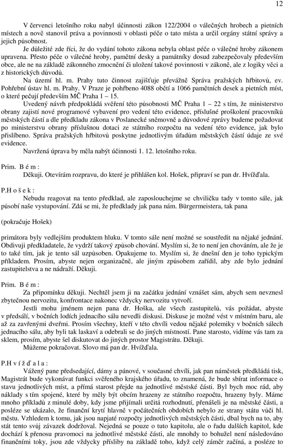 Přesto péče o válečné hroby, pamětní desky a památníky dosud zabezpečovaly především obce, ale ne na základě zákonného zmocnění či uložení takové povinnosti v zákoně, ale z logiky věci a z