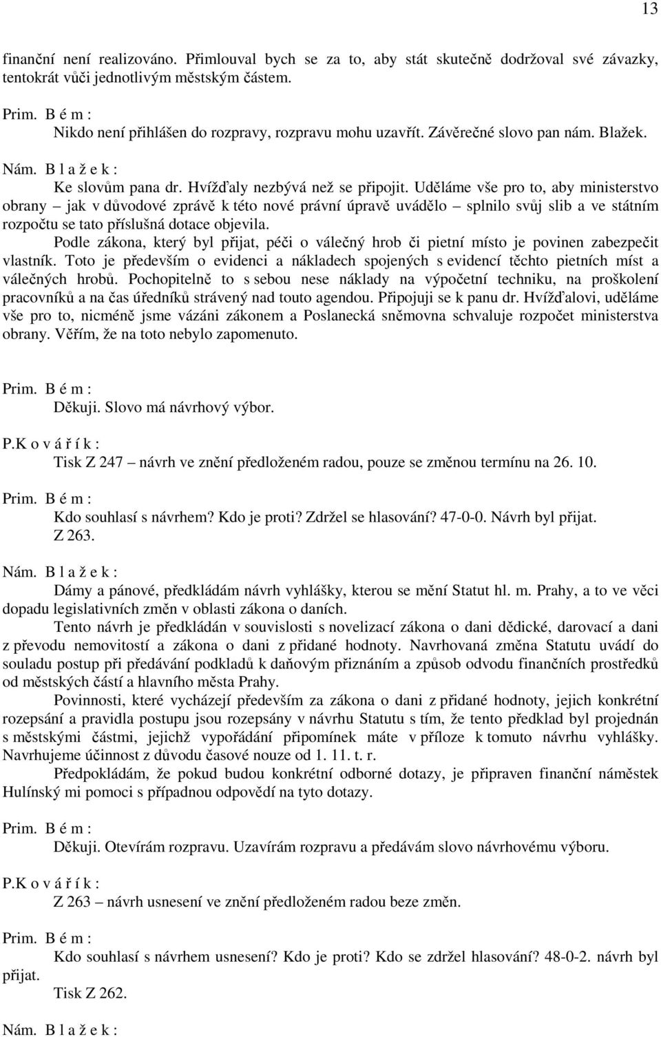 Uděláme vše pro to, aby ministerstvo obrany jak v důvodové zprávě k této nové právní úpravě uvádělo splnilo svůj slib a ve státním rozpočtu se tato příslušná dotace objevila.