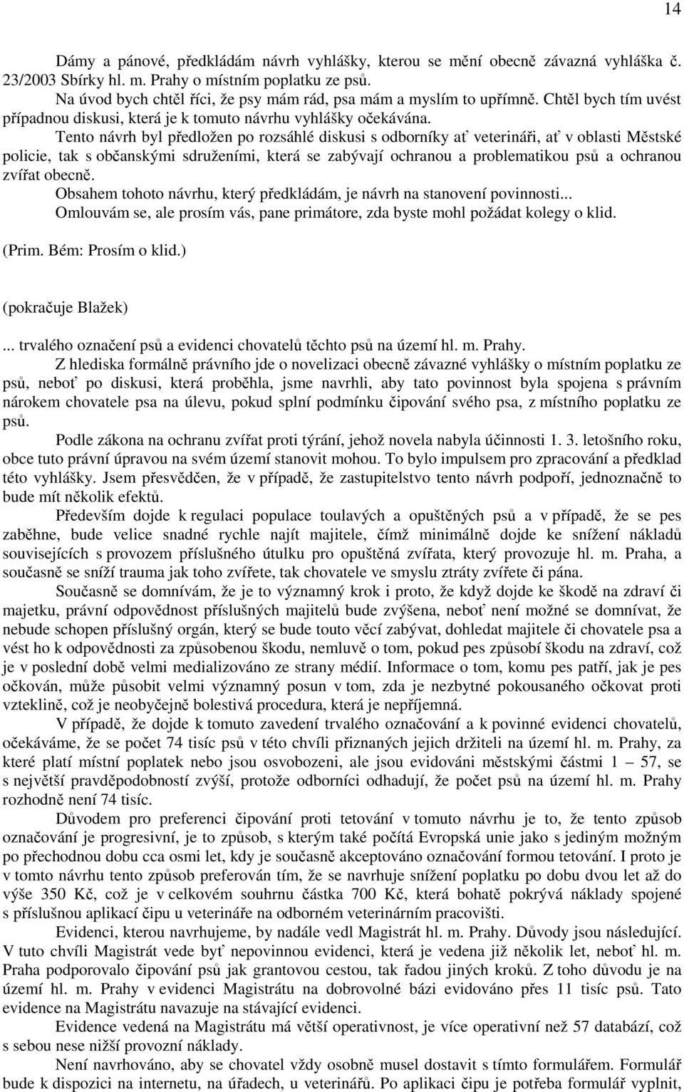 Tento návrh byl předložen po rozsáhlé diskusi s odborníky ať veterináři, ať v oblasti Městské policie, tak s občanskými sdruženími, která se zabývají ochranou a problematikou psů a ochranou zvířat