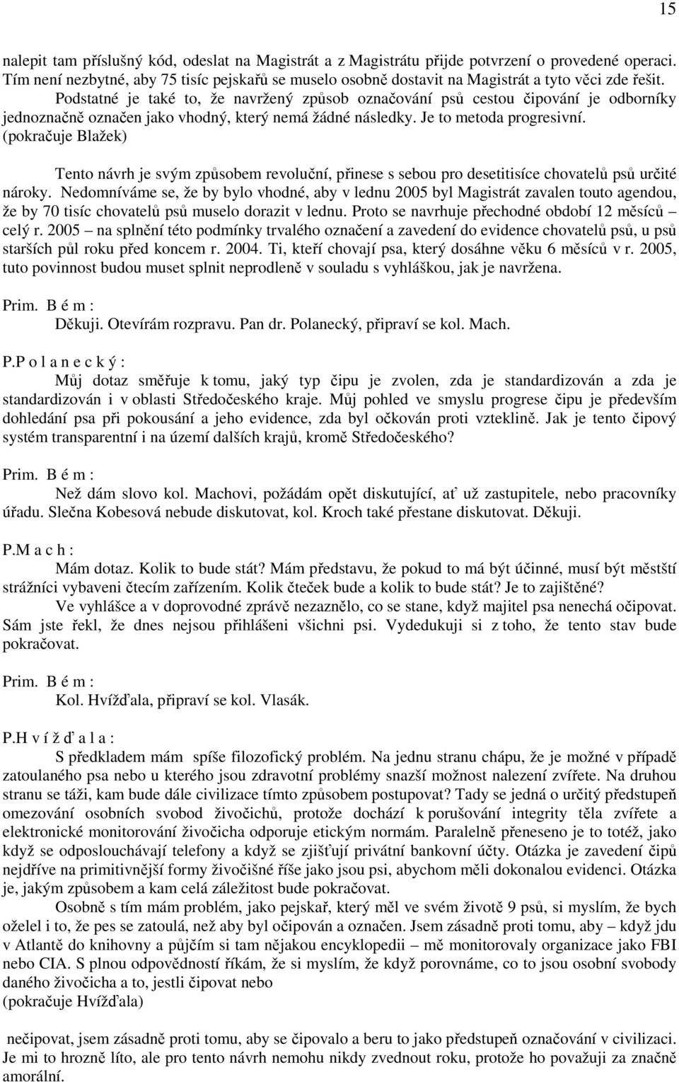 Podstatné je také to, že navržený způsob označování psů cestou čipování je odborníky jednoznačně označen jako vhodný, který nemá žádné následky. Je to metoda progresivní.