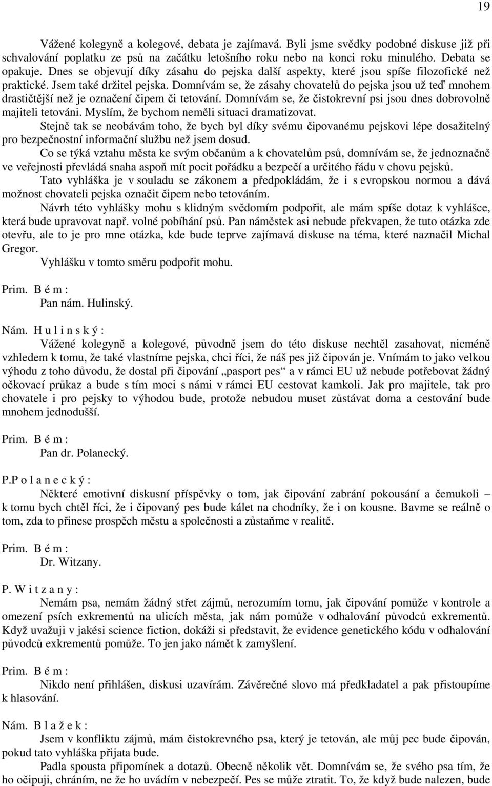 Domnívám se, že zásahy chovatelů do pejska jsou už teď mnohem drastičtější než je označení čipem či tetování. Domnívám se, že čistokrevní psi jsou dnes dobrovolně majiteli tetováni.