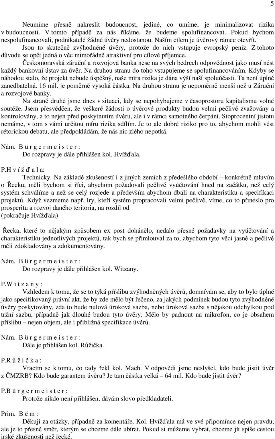 Z tohoto důvodu se opět jedná o věc mimořádně atraktivní pro cílové příjemce. Českomoravská záruční a rozvojová banka nese na svých bedrech odpovědnost jako musí nést každý bankovní ústav za úvěr.