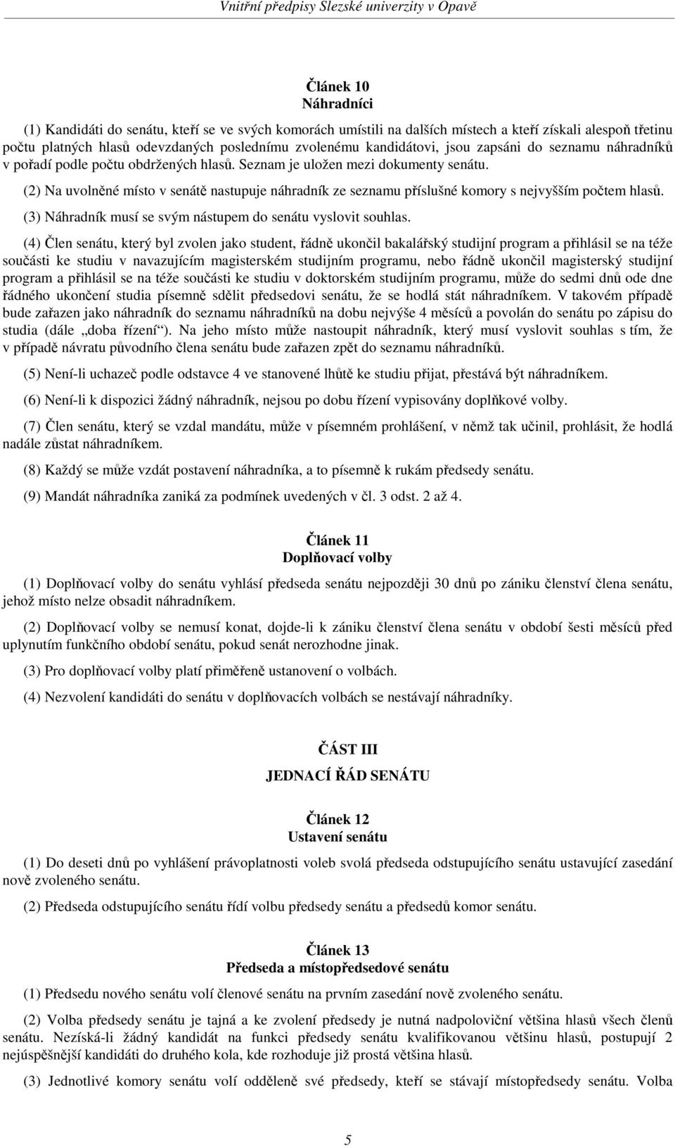 (2) Na uvolněné místo v senátě nastupuje náhradník ze seznamu příslušné komory s nejvyšším počtem hlasů. (3) Náhradník musí se svým nástupem do senátu vyslovit souhlas.