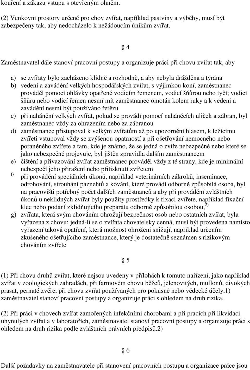 hospodářských zvířat, s výjimkou koní, zaměstnanec prováděl pomocí ohlávky opatřené vodicím řemenem, vodicí šňůrou nebo tyčí; vodicí šňůru nebo vodicí řemen nesmí mít zaměstnanec omotán kolem ruky a