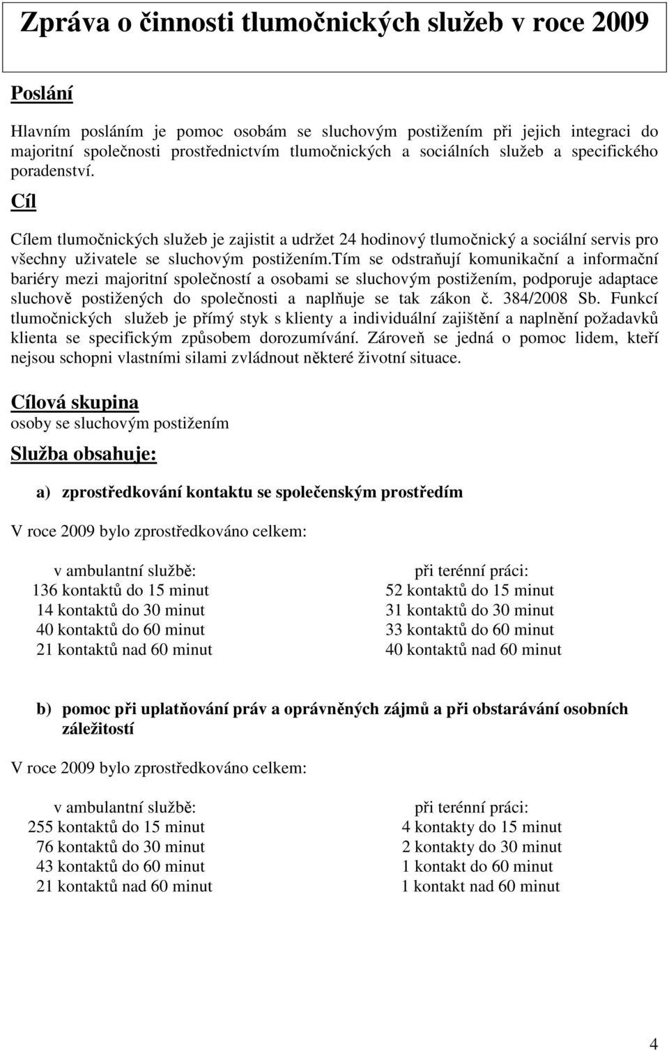 tím se odstraňují komunikační a informační bariéry mezi majoritní společností a osobami se sluchovým postižením, podporuje adaptace sluchově postižených do společnosti a naplňuje se tak zákon č.