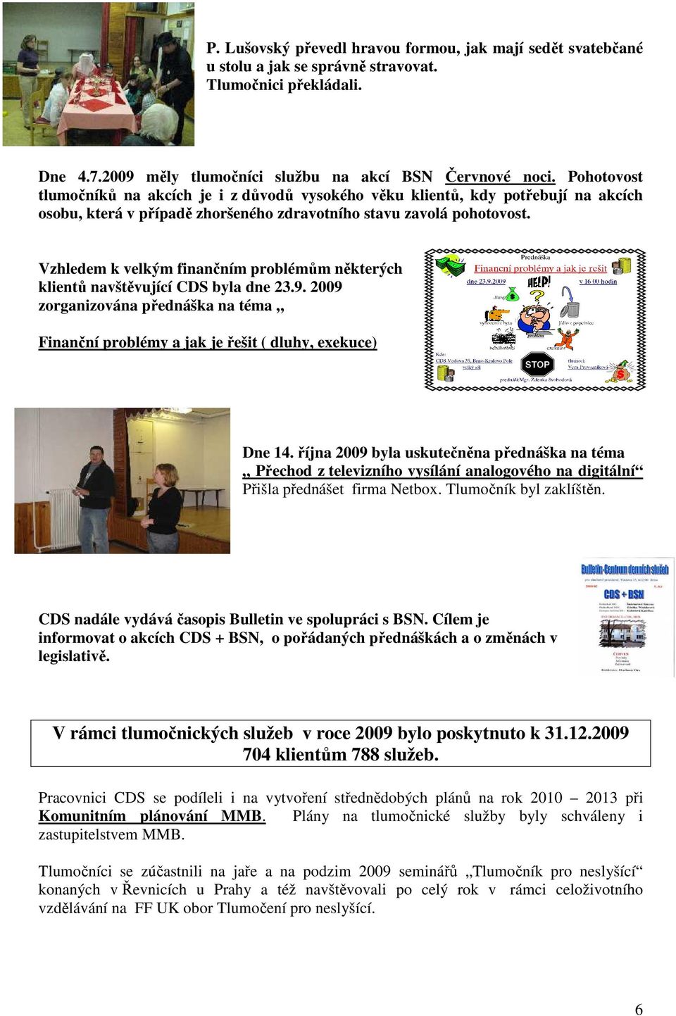 Vzhledem k velkým finančním problémům některých klientů navštěvující CDS byla dne 23.9. 2009 zorganizována přednáška na téma Finanční problémy a jak je řešit ( dluhy, exekuce) Dne 14.