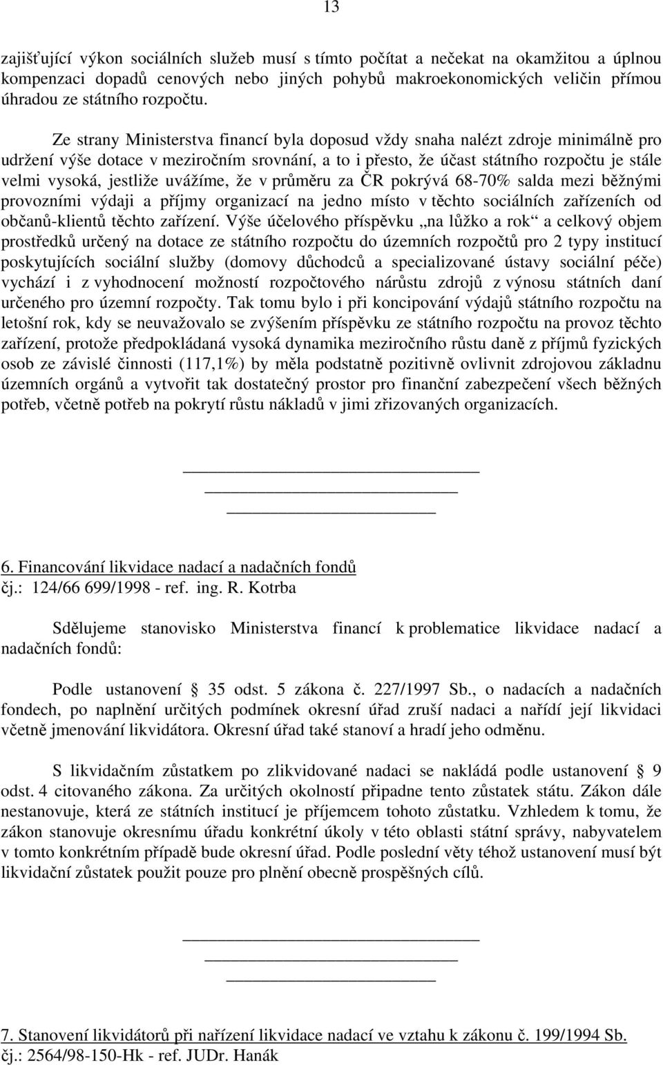 uvážíme, že v průměru za ČR pokrývá 68-70% salda mezi běžnými provozními výdaji a příjmy organizací na jedno místo v těchto sociálních zařízeních od občanů-klientů těchto zařízení.