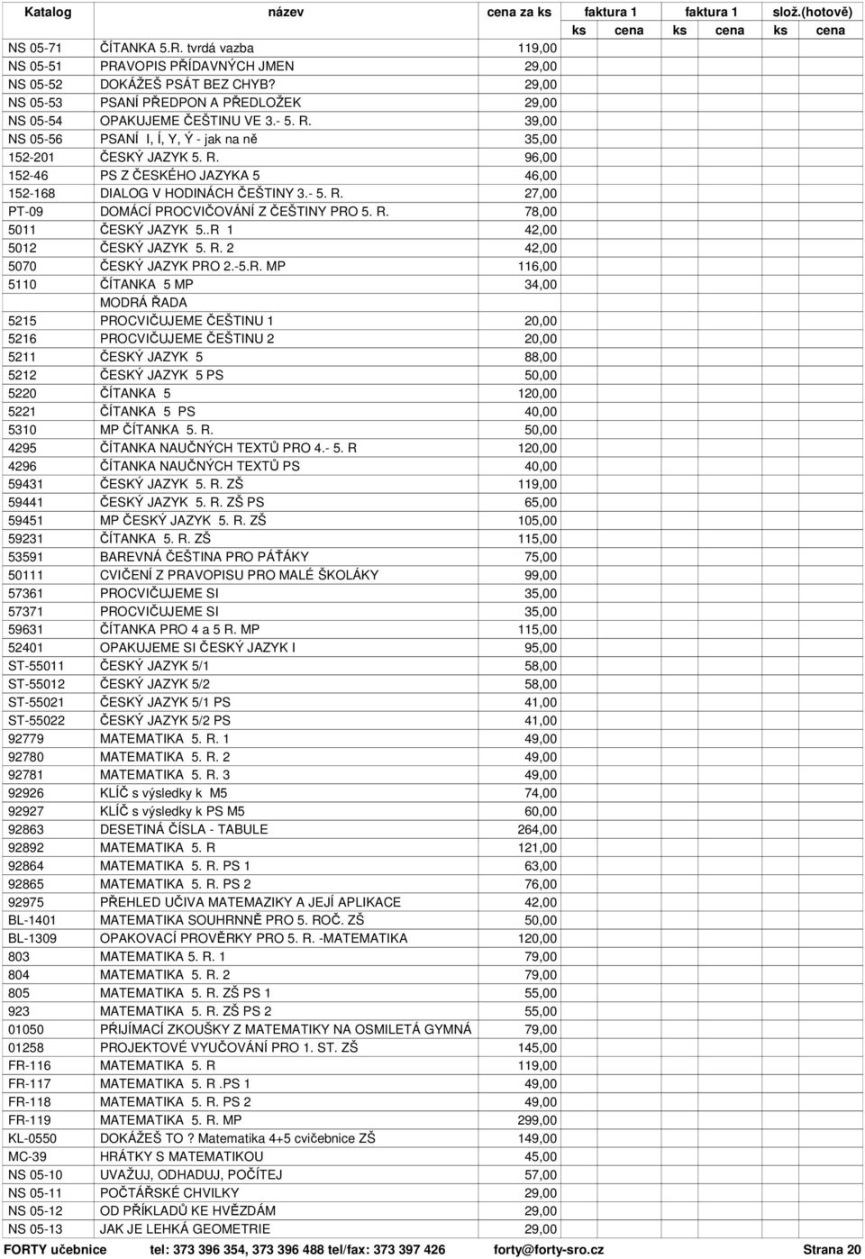 .R 1 5012 ČESKÝ JAZYK 5. R. 2 5070 ČESKÝ JAZYK PRO 2.-5.R. MP 116,00 5110 ČÍTANKA 5 MP MODRÁ ŘADA 34,00 5215 PROCVIČUJEME ČEŠTINU 1 5216 PROCVIČUJEME ČEŠTINU 2 5211 ČESKÝ JAZYK 5 88,00 5212 ČESKÝ