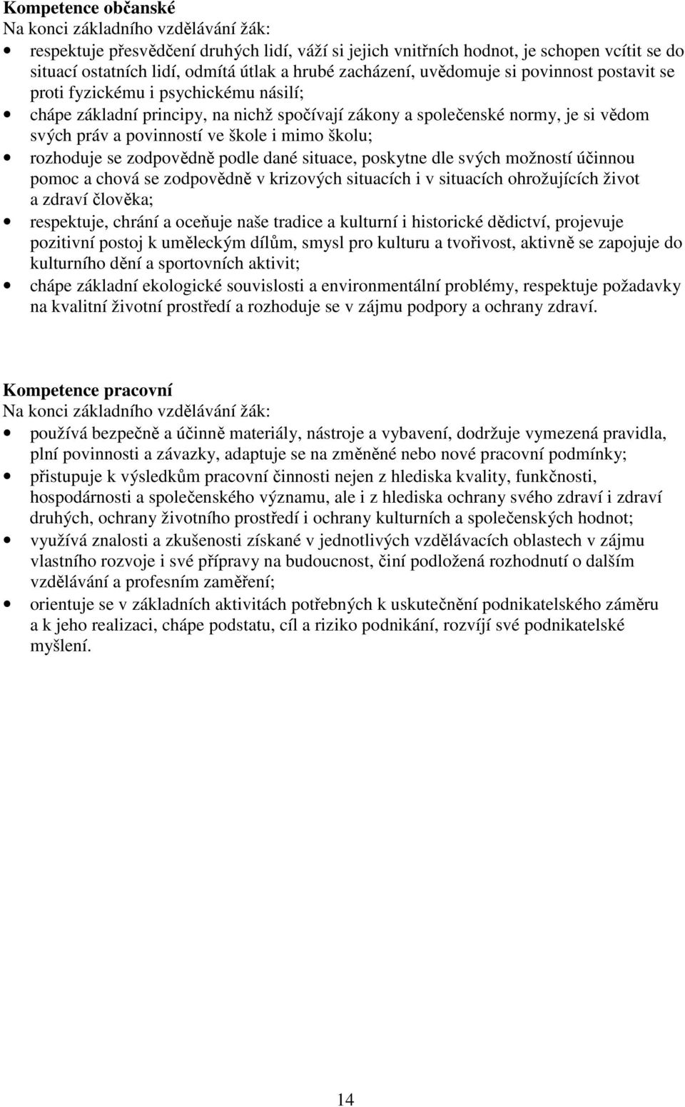 škole i mimo školu; rozhoduje se zodpovědně podle dané situace, poskytne dle svých možností účinnou pomoc a chová se zodpovědně v krizových situacích i v situacích ohrožujících život a zdraví