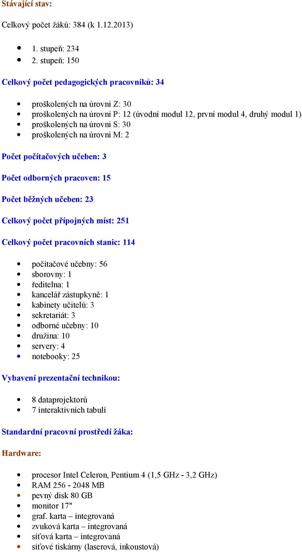 proškolených na úrovni M: 2 Počet počítačových učeben: 3 Počet odborných pracoven: 15 Počet běžných učeben: 23 Celkový počet přípojných míst: 251 Celkový počet pracovních stanic: 114 počítačové