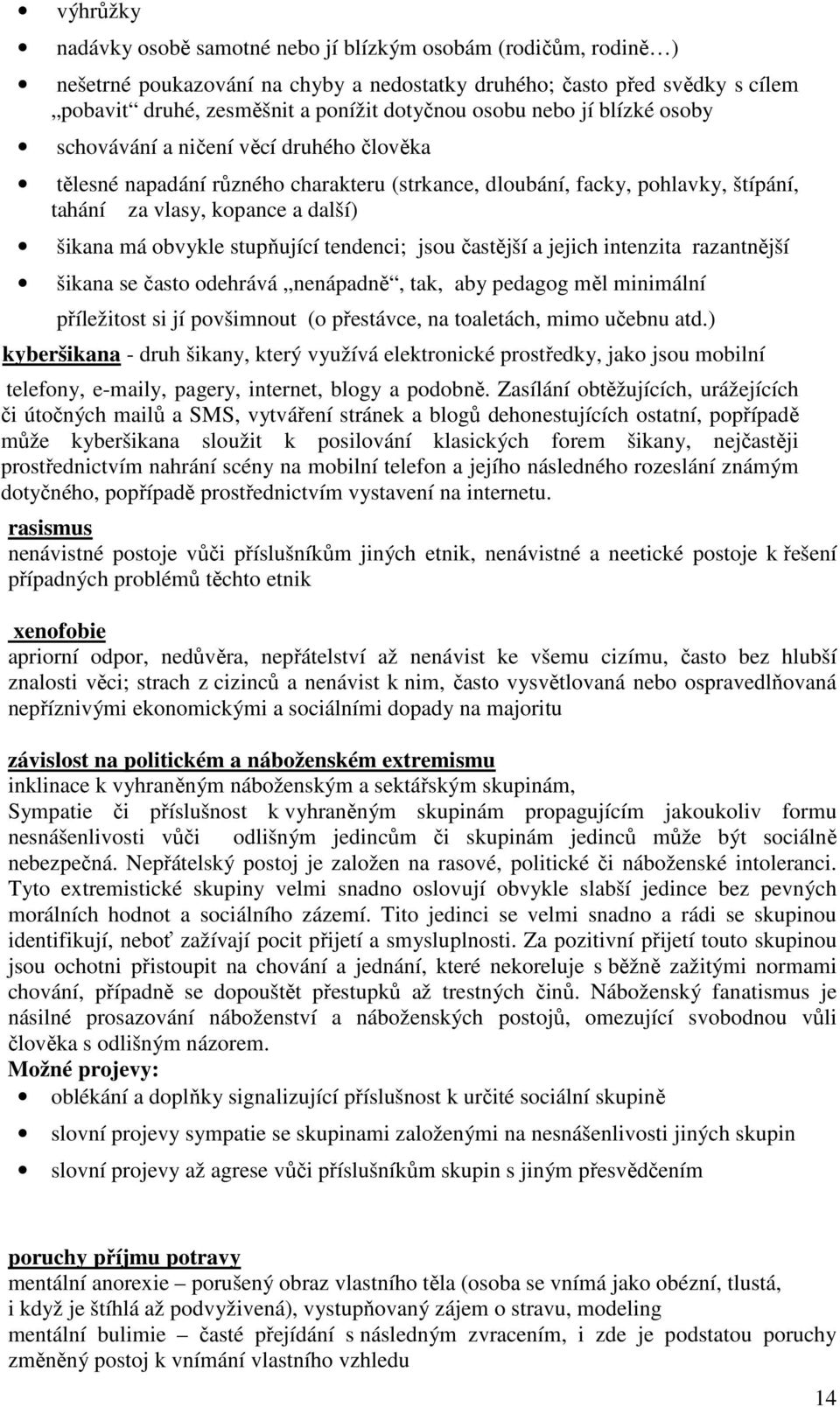 obvykle stupňující tendenci; jsou častější a jejich intenzita razantnější šikana se často odehrává nenápadně, tak, aby pedagog měl minimální příležitost si jí povšimnout (o přestávce, na toaletách,