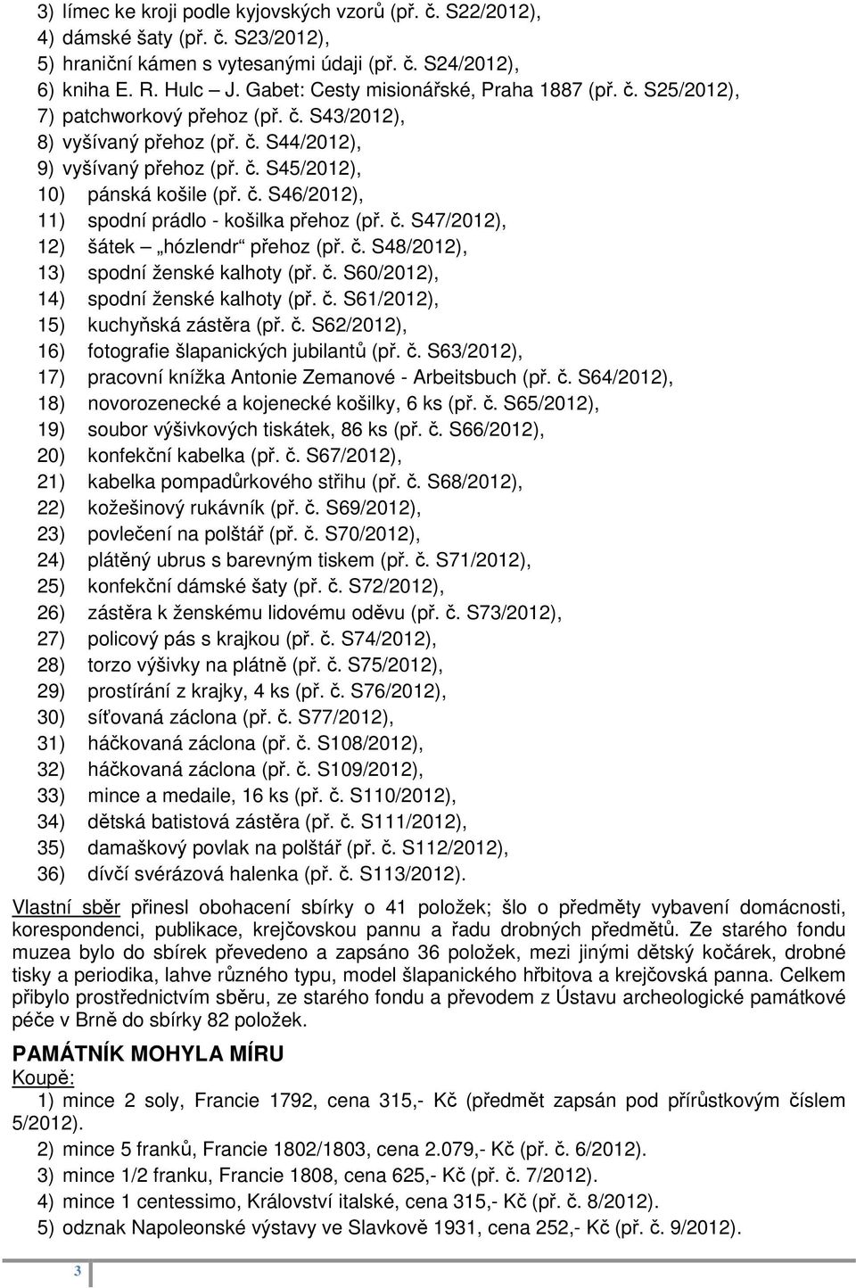 č. S47/2012), 12) šátek hózlendr přehoz (př. č. S48/2012), 13) spodní ženské kalhoty (př. č. S60/2012), 14) spodní ženské kalhoty (př. č. S61/2012), 15) kuchyňská zástěra (př. č. S62/2012), 16) fotografie šlapanických jubilantů (př.