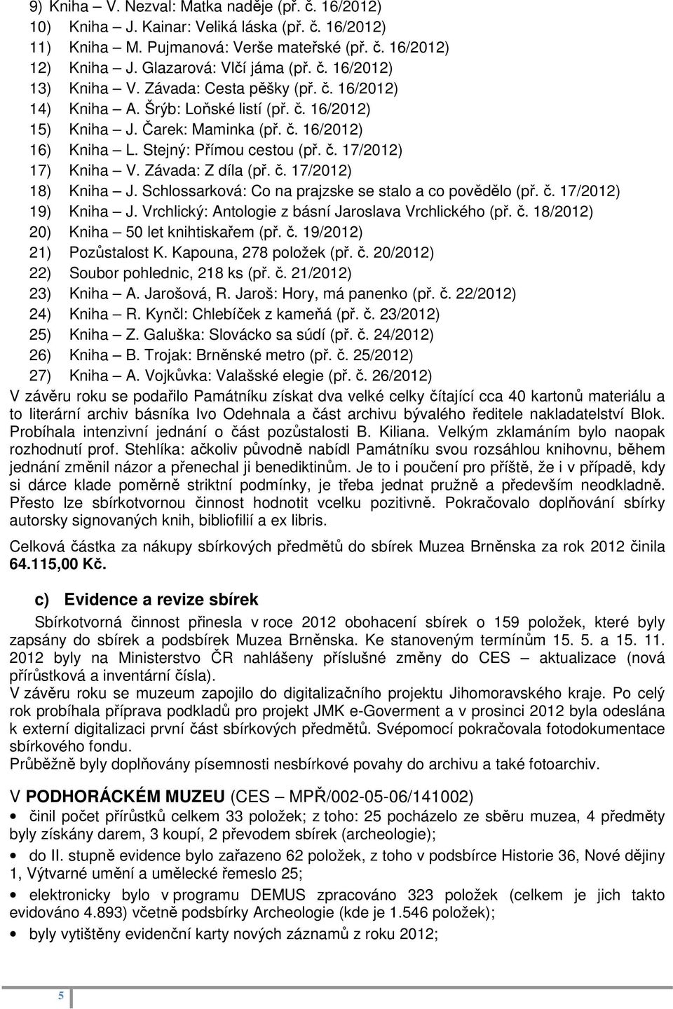 Závada: Z díla (př. č. 17/2012) 18) Kniha J. Schlossarková: Co na prajzske se stalo a co povědělo (př. č. 17/2012) 19) Kniha J. Vrchlický: Antologie z básní Jaroslava Vrchlického (př. č. 18/2012) 20) Kniha 50 let knihtiskařem (př.